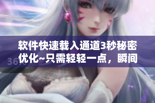 軟件快速載入通道3秒秘密優(yōu)化~只需輕輕一點，瞬間加載完畢
