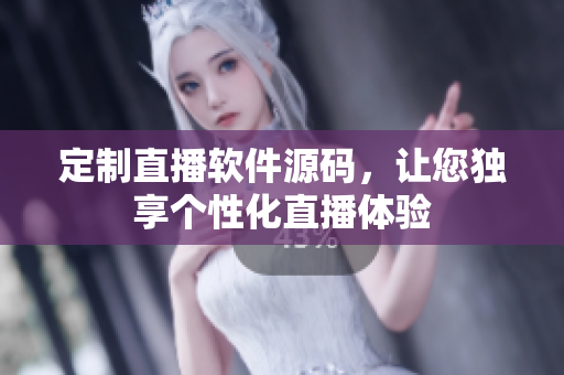 定制直播軟件源碼，讓您獨享個性化直播體驗