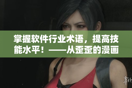 掌握軟件行業(yè)術(shù)語(yǔ)，提高技能水平！——從歪歪的漫畫(huà)書(shū)中學(xué)習(xí)雅思詞匯