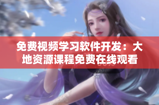 免費(fèi)視頻學(xué)習(xí)軟件開(kāi)發(fā)：大地資源課程免費(fèi)在線觀看