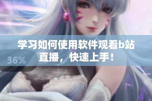 學習如何使用軟件觀看b站直播，快速上手！