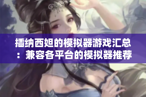 插納西妲的模擬器游戲匯總：兼容各平臺(tái)的模擬器推薦。