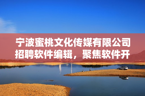 寧波蜜桃文化傳媒有限公司招聘軟件編輯，聚焦軟件開發(fā)資訊與技術(shù)知識(shí)