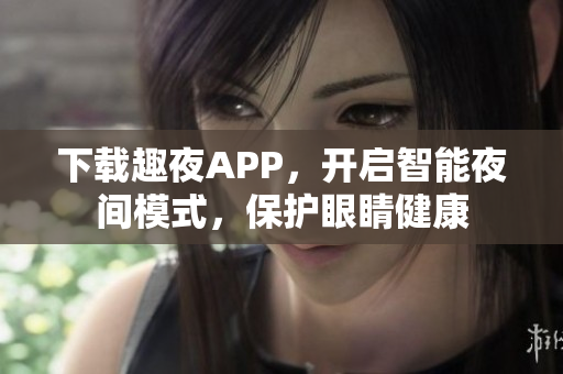 下載趣夜APP，開啟智能夜間模式，保護(hù)眼睛健康
