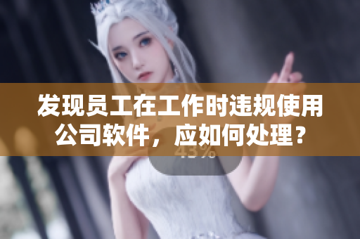 發(fā)現(xiàn)員工在工作時(shí)違規(guī)使用公司軟件，應(yīng)如何處理？