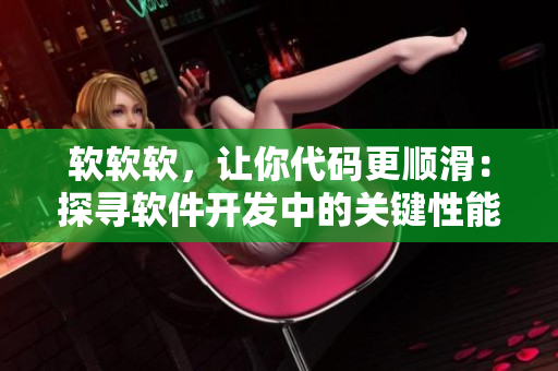軟軟軟，讓你代碼更順滑：探尋軟件開發(fā)中的關(guān)鍵性能優(yōu)化方法。