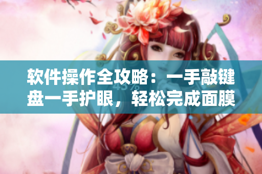 軟件操作全攻略：一手敲鍵盤一手護眼，輕松完成面膜與編程任務