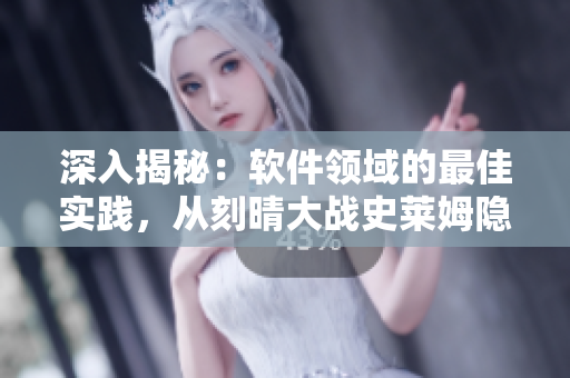 深入揭秘：軟件領(lǐng)域的最佳實(shí)踐，從刻晴大戰(zhàn)史萊姆隱藏網(wǎng)站汲取經(jīng)驗(yàn)