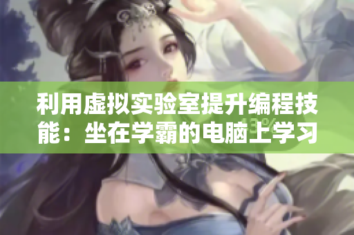 利用虛擬實(shí)驗(yàn)室提升編程技能：坐在學(xué)霸的電腦上學(xué)習(xí)編程