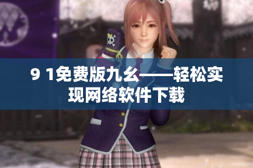 9 1免費(fèi)版九幺——輕松實(shí)現(xiàn)網(wǎng)絡(luò)軟件下載