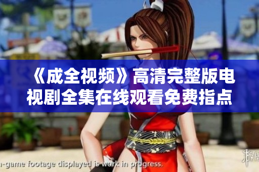 《成全視頻》高清完整版電視劇全集在線觀看免費(fèi)指點(diǎn)迷津的好劇