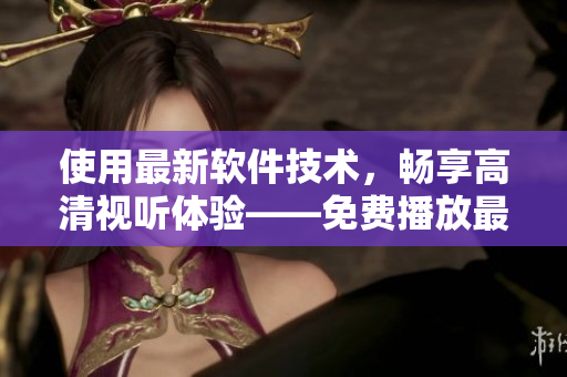 使用最新軟件技術(shù)，暢享高清視聽體驗(yàn)——免費(fèi)播放最新軟件相關(guān)電影