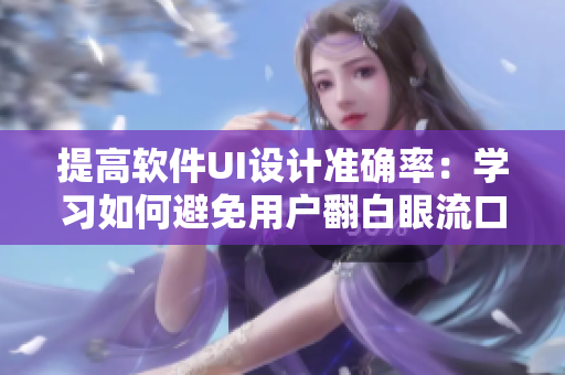 提高軟件UI設(shè)計(jì)準(zhǔn)確率：學(xué)習(xí)如何避免用戶翻白眼流口水流淚的經(jīng)歷