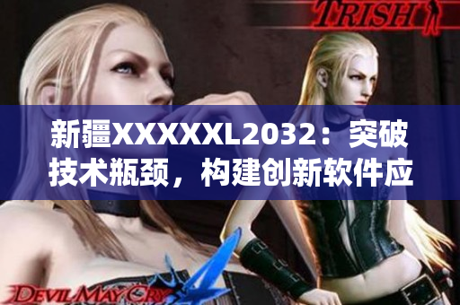 新疆XXXXXL2032：突破技術(shù)瓶頸，構(gòu)建創(chuàng)新軟件應(yīng)用系統(tǒng)