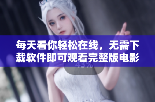 每天看你輕松在線，無(wú)需下載軟件即可觀看完整版電影