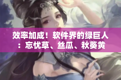 效率加成！軟件界的綠巨人：忘憂草、絲瓜、秋葵黃