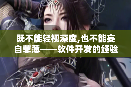 既不能輕視深度,也不能妄自菲薄——軟件開發(fā)的經(jīng)驗(yàn)分享