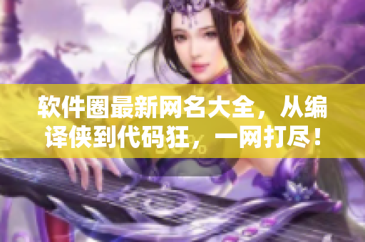 軟件圈最新網(wǎng)名大全，從編譯俠到代碼狂，一網(wǎng)打盡！