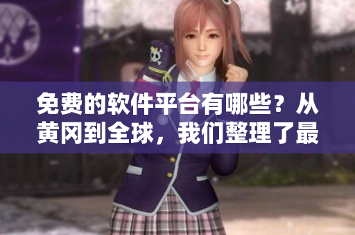 免費的軟件平臺有哪些？從黃岡到全球，我們整理了最全面的軟件資源！