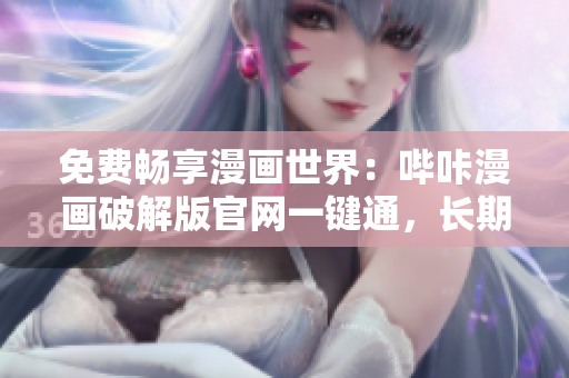 免費(fèi)暢享漫畫世界：?jiǎn)暨锹嬈平獍婀倬W(wǎng)一鍵通，長(zhǎng)期免費(fèi)使用！