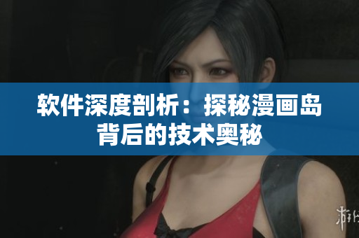軟件深度剖析：探秘漫畫島背后的技術奧秘