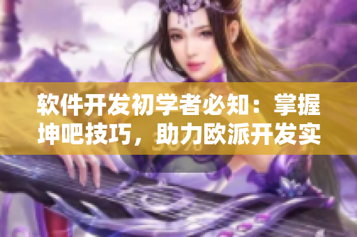 軟件開發(fā)初學(xué)者必知：掌握坤吧技巧，助力歐派開發(fā)實(shí)踐