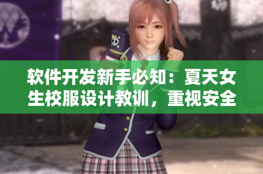 軟件開發(fā)新手必知：夏天女生校服設計教訓，重視安全防護技術
