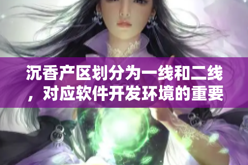 沉香產(chǎn)區(qū)劃分為一線和二線，對應軟件開發(fā)環(huán)境的重要性