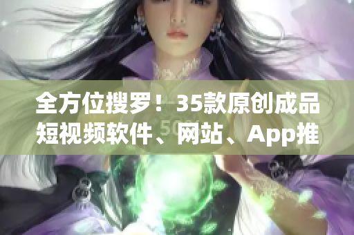 全方位搜羅！35款原創(chuàng)成品短視頻軟件、網站、App推薦全解析