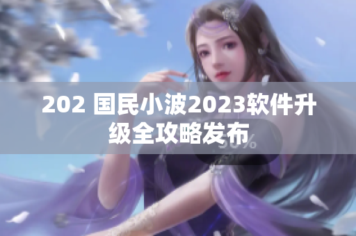 202 國民小波2023軟件升級全攻略發(fā)布