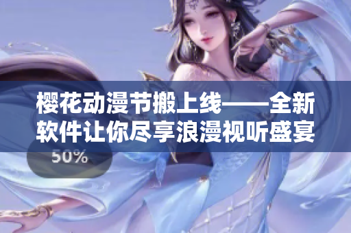櫻花動(dòng)漫節(jié)搬上線——全新軟件讓你盡享浪漫視聽盛宴