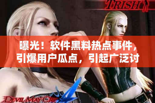 曝光！軟件黑料熱點(diǎn)事件，引爆用戶瓜點(diǎn)，引起廣泛討論