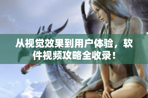 從視覺效果到用戶體驗，軟件視頻攻略全收錄！