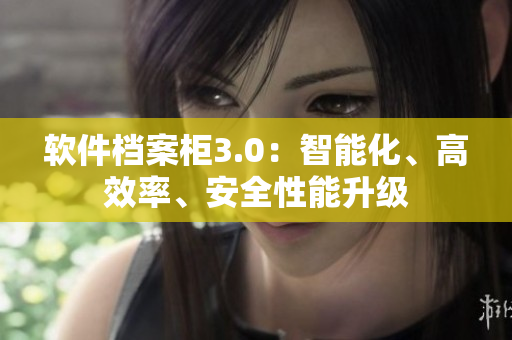 軟件檔案柜3.0：智能化、高效率、安全性能升級(jí)