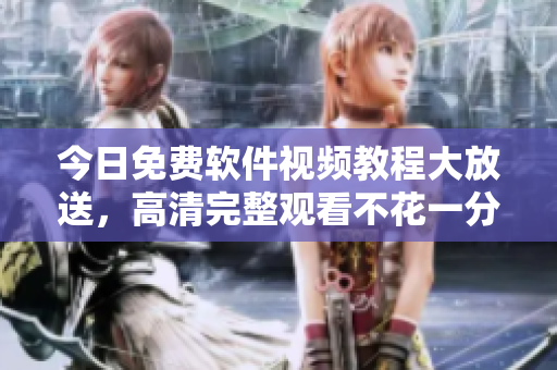 今日免費軟件視頻教程大放送，高清完整觀看不花一分錢！