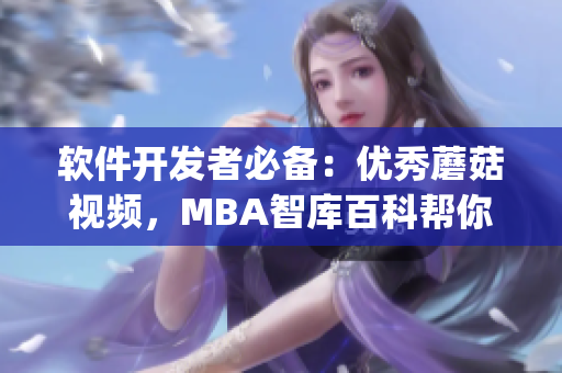 軟件開發(fā)者必備：優(yōu)秀蘑菇視頻，MBA智庫百科幫你get新技能！