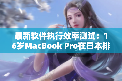 最新軟件執(zhí)行效率測(cè)試：16歲MacBook Pro在日本排名前列