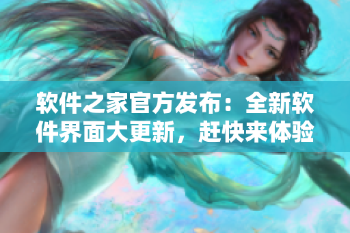 軟件之家官方發(fā)布：全新軟件界面大更新，趕快來體驗(yàn)吧！