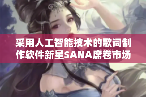 采用人工智能技術(shù)的歌詞制作軟件新星SANA席卷市場