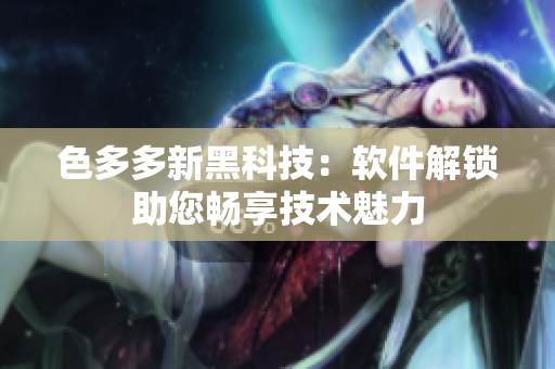 色多多新黑科技：軟件解鎖助您暢享技術(shù)魅力