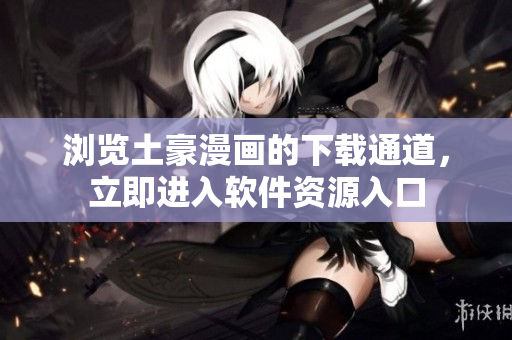 瀏覽土豪漫畫的下載通道，立即進入軟件資源入口