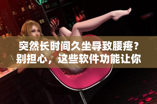 突然長時間久坐導致腰疼？別擔心，這些軟件功能讓你遠離疼痛！
