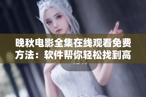 晚秋電影全集在線觀看免費(fèi)方法：軟件幫你輕松找到高清播放資源
