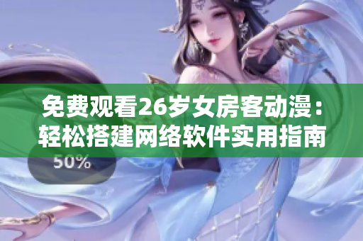 免費(fèi)觀看26歲女房客動漫：輕松搭建網(wǎng)絡(luò)軟件實(shí)用指南