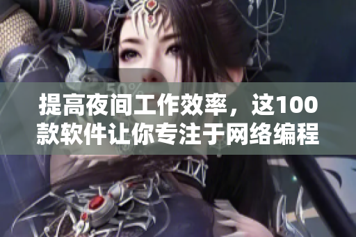 提高夜間工作效率，這100款軟件讓你專注于網(wǎng)絡(luò)編程