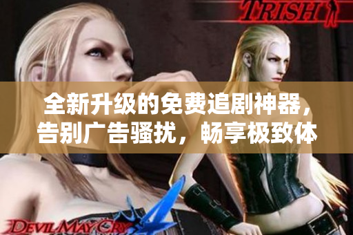 全新升級(jí)的免費(fèi)追劇神器，告別廣告騷擾，暢享極致體驗(yàn)！