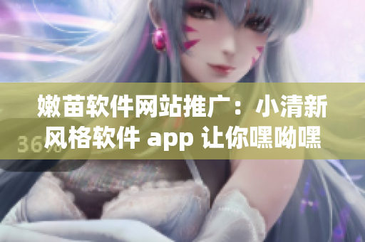 嫩苗軟件網(wǎng)站推廣：小清新風格軟件 app 讓你嘿呦嘿呦容顏不老