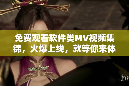 免費觀看軟件類MV視頻集錦，火爆上線，就等你來體驗！