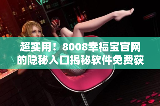 超實用！8008幸福寶官網(wǎng)的隱秘入口揭秘軟件免費獲取教程