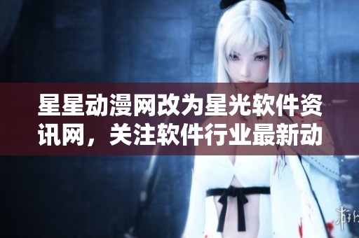 星星動(dòng)漫網(wǎng)改為星光軟件資訊網(wǎng)，關(guān)注軟件行業(yè)最新動(dòng)向